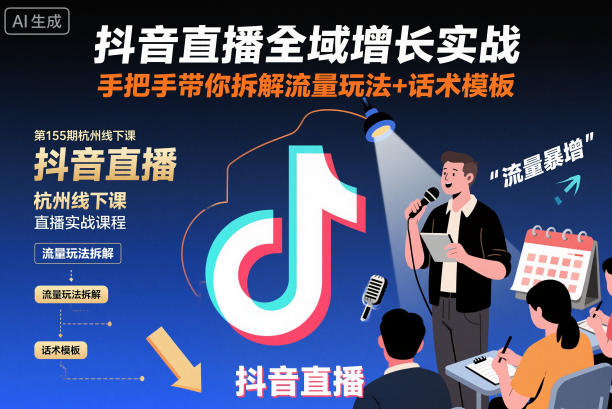抖音直播全域增长实战第155期杭州线下课，手把手带你拆解流量玩法+话术模板-weichuangqy