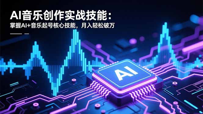 AI音乐创作实战技能：掌握AI+音乐起号核心技能，月入轻松破万-weichuangqy