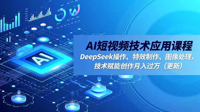 AI短视频技术应用课程，DeepSeek操作、特效制作、图像处理，技术赋能创作月入过万(更新-weichuangqy
