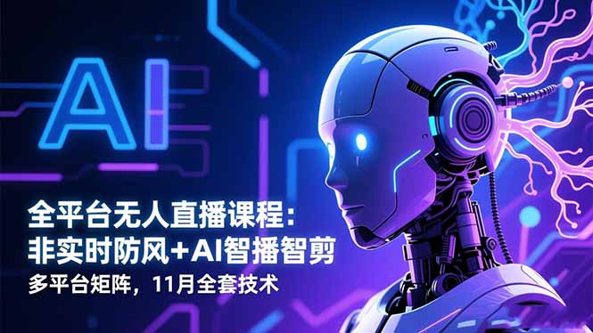 全平台无人直播课程：非实时防风＋AI智播智剪＋多平台矩阵，11月全套技术-weichuangqy