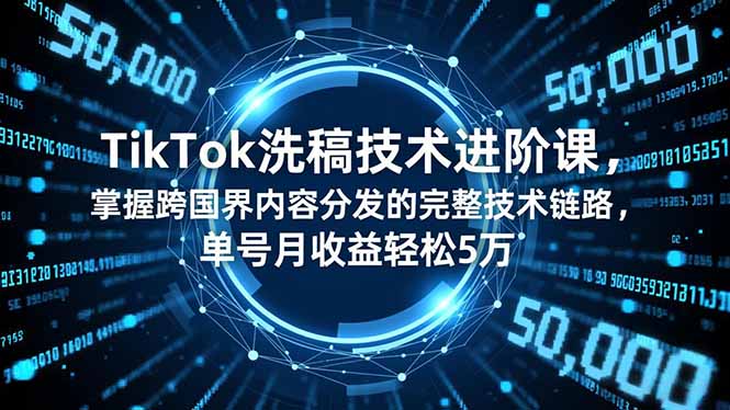 TikTok洗稿技术进阶课，掌握跨国界内容分发的完整技术链路，单号月收益轻松5万-weichuangqy