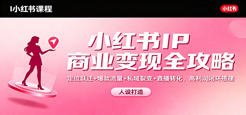 小红书IP商业变现全攻略：定位跃迁+爆款流量+私域裂变+直播转化，高利润闭环搭建-weichuangqy