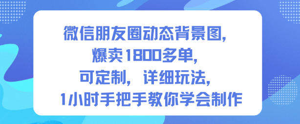 微信朋友圈动态背景图，爆卖1800多单，可定制，详细的玩法，1小时手把手教你学会制作【第一期】-weichuangqy