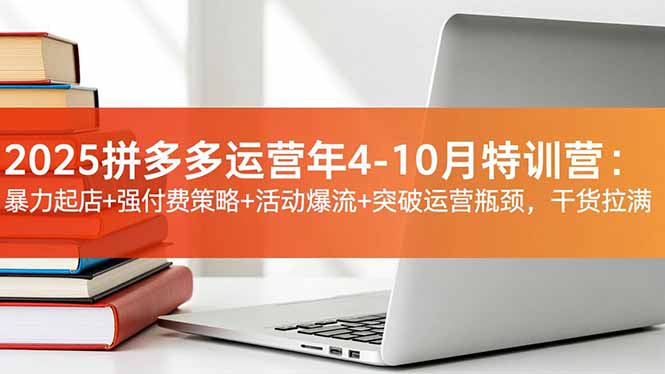 2025拼多多运营年4-10月特训营：暴力起店+强付费策略+活动爆流+突破运营瓶颈，干货拉满-weichuangqy