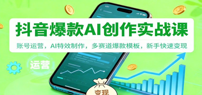 抖音AI爆款创作实战课：账号运营，AI特效制作，多赛道爆款模板，新手快速变现-weichuangqy