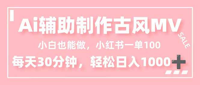 小白也能做！AI辅助制作古风MV，小红薯一单100，每天30分钟轻松日入1000+-weichuangqy