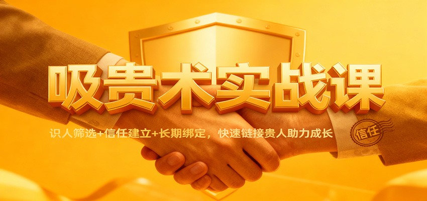 吸贵术实战课：识人筛选+信任建立+长期绑定，快速链接贵人助力成长-weichuangqy