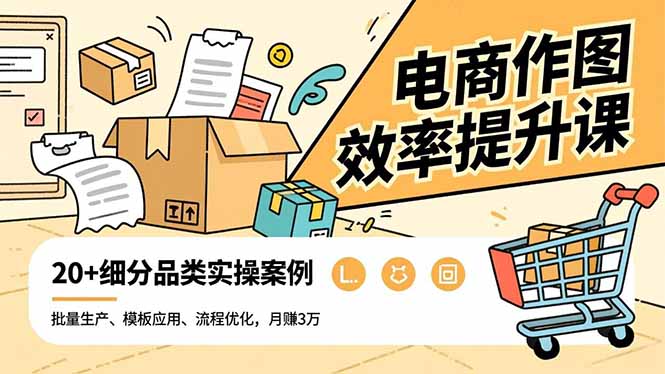 电商作图效率提升课，批量生产、模板应用、流程优化，20+细分品类实操案例，月赚3万-weichuangqy