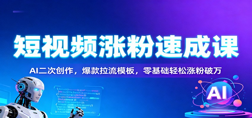 短视频涨粉速成课：AI二次创作，爆款拉流模板，零基础轻松涨粉破万-weichuangqy