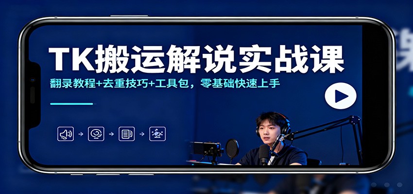 TK搬运解说实战课：翻录教程+去重技巧+工具包，零基础快速上手-weichuangqy