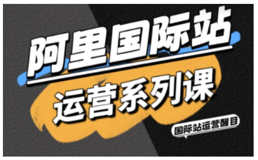 阿里国际站运营系列课，涵盖精准引流、直通车与全站推实战SOP，搭配AI效率工具包与高阶增长玩法(更新)-weichuangqy