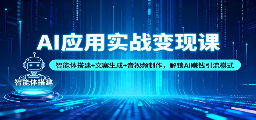 AI应用实战变现课：智能体搭建+文案生成+音视频制作，解锁AI赚钱引流模式-weichuangqy