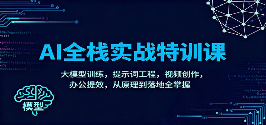 AI全栈实战特训课：大模型训练，提示词工程，视频创作，办公提效，从原理到落地全掌握-weichuangqy