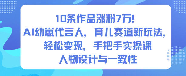 10条作品涨粉7W！AI幼崽代言人，育儿赛道新玩法，轻松变现，手把手实操课-weichuangqy