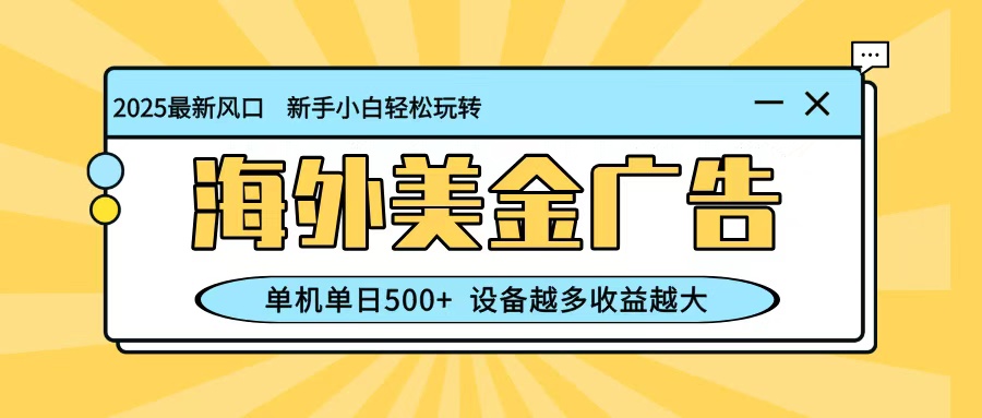 最新蓝海项目，海外美金广告，单机单日500+，可矩阵放大，设备越多收益越大-weichuangqy