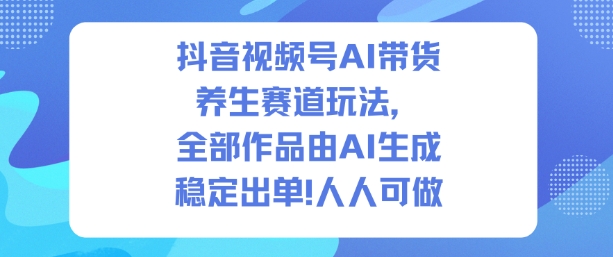 抖音视频号AI带货养生赛道玩法，全部作品由AI生成，发了1500条作品，出了2W多单，人人可做-weichuangqy