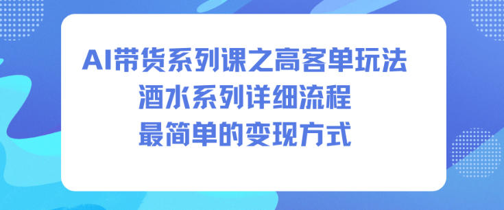 AI带货系列课之高客单玩法，酒水系列，详细流程，最简单的变现方式-weichuangqy