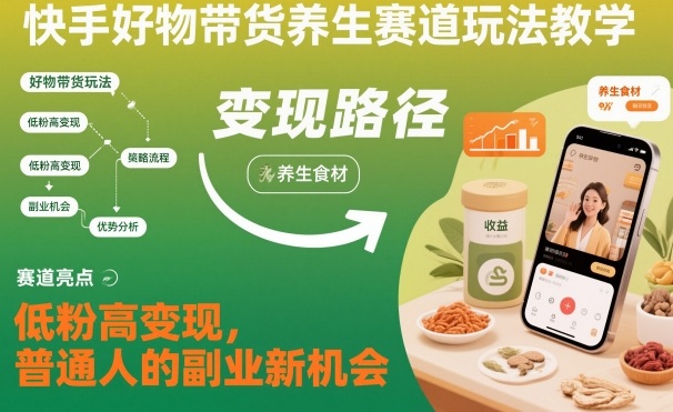 快手好物带货养生赛道玩法教学，低粉高变现，普通人的副业新机会-weichuangqy