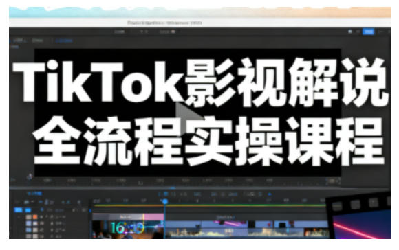TikTok影视解说全流程实操，手把手教你打造TK爆款解说视频-weichuangqy