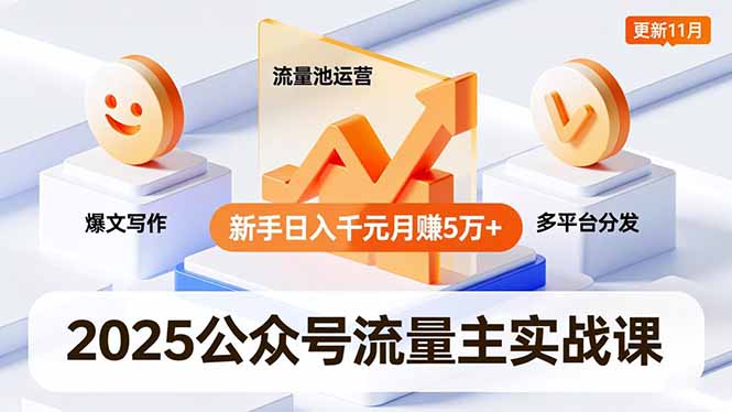 2025公众号流量主实战课，爆文写作、流量池运营、多平台分发，新手日入千元月赚5万+更新11月-weichuangqy