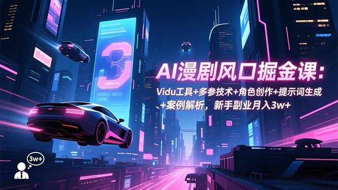 AI漫剧风口掘金课：Vidu工具+多参技术+角色创作+提示词生成+案例解析，新手副业月入3w+-weichuangqy