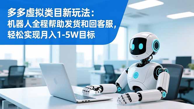 多多虚拟类目新玩法：机器人全程帮助发货和回客服，轻松实现月入1-5W目标-weichuangqy