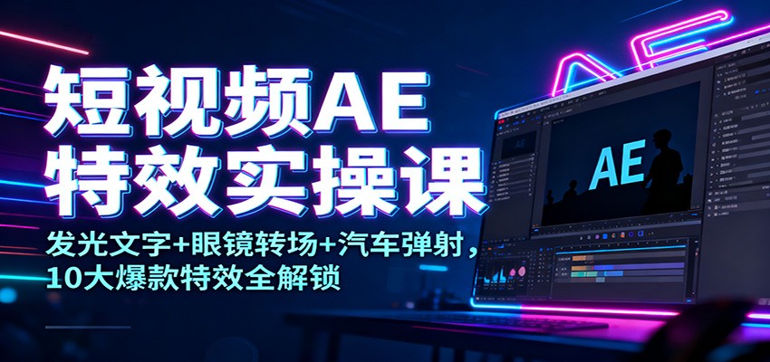 短视频AE特效实操课：发光文字+眼镜转场+汽车弹射，10大爆款特效全解锁-weichuangqy