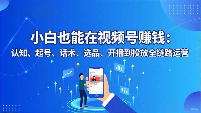 小白也能在视频号赚钱：认知、起号、话术、选品、开播到投放全链路运营-weichuangqy
