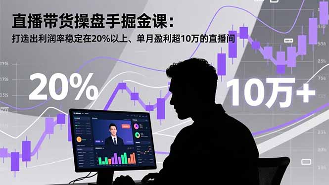 直播带货操盘手掘金课：打造出利润率稳定在20%以上、单月盈利超10万的直播间-weichuangqy