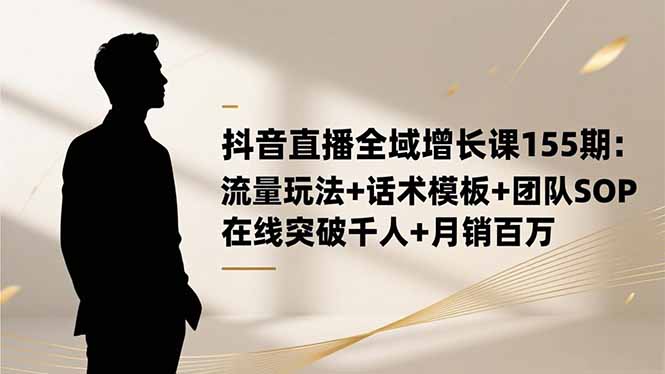 抖音直播全域增长课155期：流量玩法+话术模板+团队SOP，在线突破千人+...-weichuangqy
