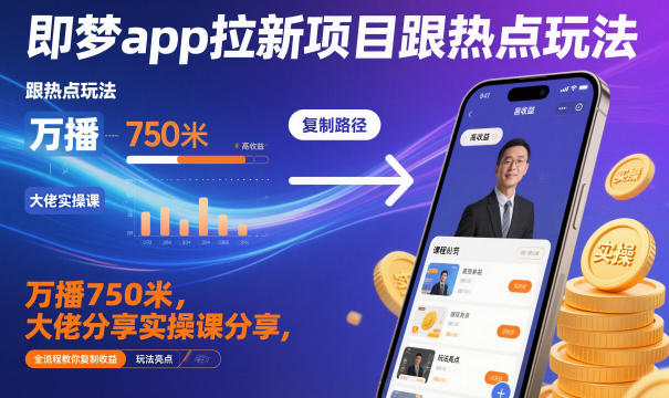 即梦app拉新项目跟热点玩法，万播750米，大佬分享实操课分享，全流程教你复制收益-weichuangqy