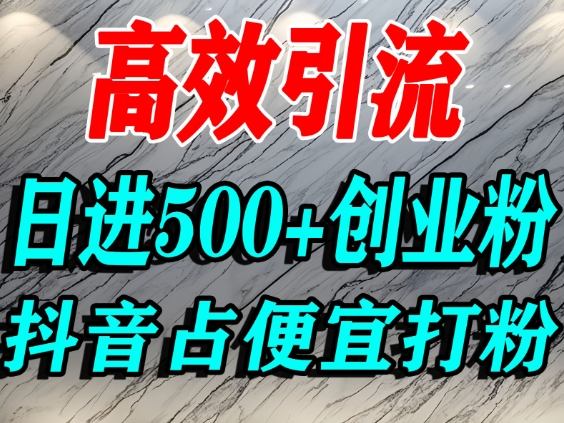 怎么打创业粉？抖音利用占便宜心理引流创业粉，单人日引500+精准流量-weichuangqy