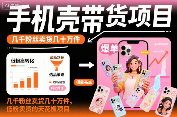 手机壳带货项目，几千粉丝卖货几十万件，短视频低粉卖货的天花板项目-weichuangqy