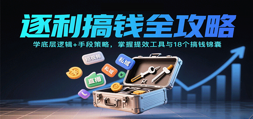 逐利搞钱全攻略：学底层逻辑+手段策略，掌握提效工具与18个搞钱锦囊(更新11月)-weichuangqy