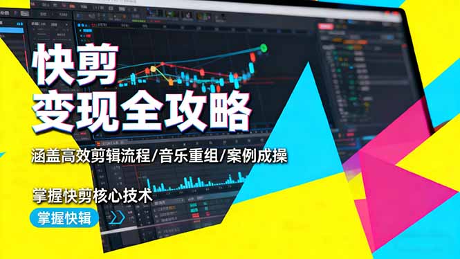 快剪变现全攻略：涵盖高效剪辑流程/音乐重组/案例实操，掌握快剪核心技术-weichuangqy