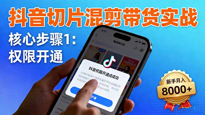 抖音切片混剪带货实战：权限开通、商品挂车、混剪手法，新手月入8000+-weichuangqy