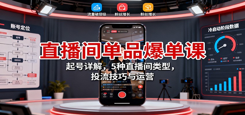 直播间单品爆单课：起号详解，5种直播间类型，投流技巧与运营-weichuangqy