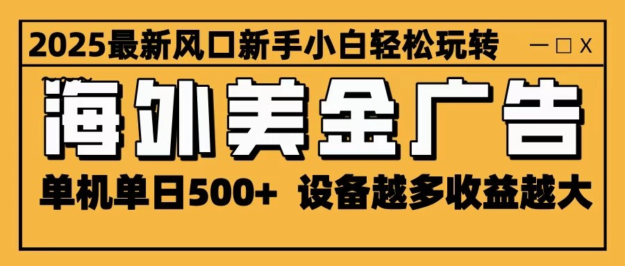2025最新风口 海外美金广告 单机单日500+ 可无限放大 设备越多收益越大 轻松上手-weichuangqy
