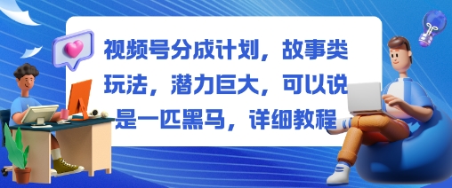 视频号分成计划，故事类玩法，潜力巨大，可以说是一匹黑马，详细教程-weichuangqy