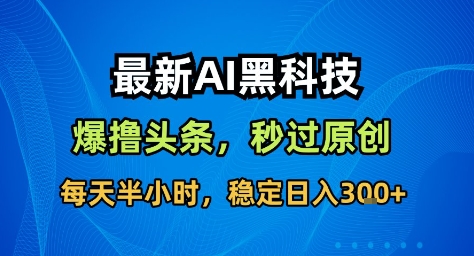最新AI黑科技撸头条收益软件，无需指令，原创度直接拉满，每日稳定收益3张【揭秘】-weichuangqy