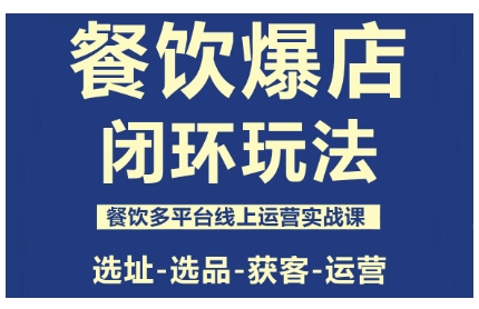 餐饮爆店闭环玩法，餐饮多平台线上运营实战课，选址-选品-获客-运营-weichuangqy