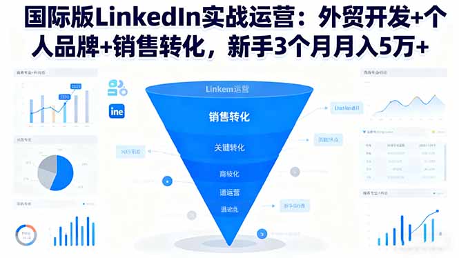 国际版LinkedIn实战运营：外贸开发+个人品牌+销售转化，新手3个月月入5万+-weichuangqy