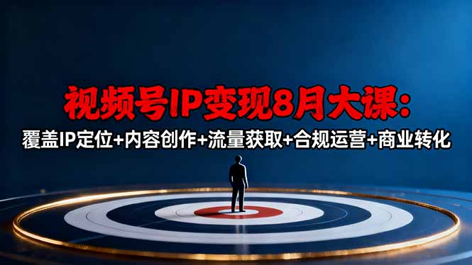 视频号IP变现8月大课，覆盖IP定位+内容创作+流量获取+合规运营+商业转化-weichuangqy