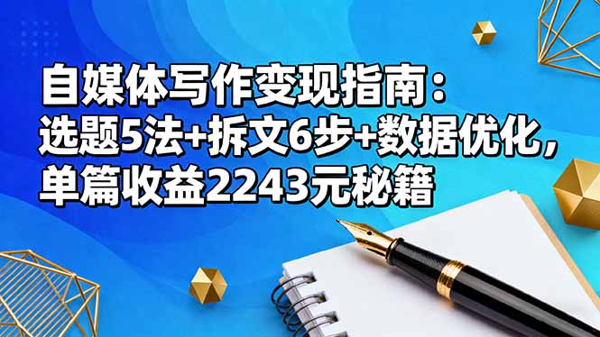 自媒体写作变现指南：选题5法+拆文6步+数据优化，单篇收益2243元秘籍-weichuangqy