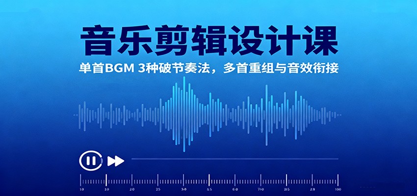 音乐剪辑设计课：单首BGM 3种破节奏法，多首重组与音效衔接-weichuangqy