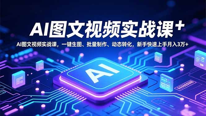 AI图文视频实战课，一键生图、批量制作、动态转化，新手快速上手月入3万+-weichuangqy
