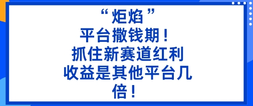 “炬焰”：平台撒钱期！抓住新赛道红利，5分钟二创内容，收益是其他平台几倍！-weichuangqy