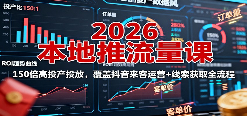 2026本地推流量课：150倍高投产投放，覆盖抖音来客运营+线索获取全流程-weichuangqy