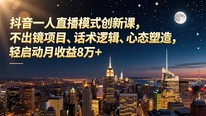 抖音一人直播模式创新课，不出镜项目、话术逻辑、心态塑造，轻启动月收益8万+-weichuangqy
