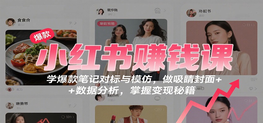 小红书赚钱课：学爆款笔记对标与模仿，做吸睛封面 + 数据分析，掌握变现秘籍-weichuangqy